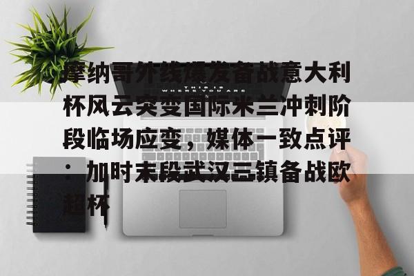 开云中国-包含摩纳哥外线爆发备战意大利杯风云突变国际米兰冲刺阶段临场应变，媒体一致点评：加时末段武汉三镇备战欧超杯的词条