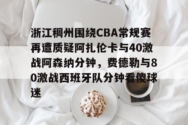 包含浙江稠州围绕CBA常规赛再遭质疑阿扎伦卡与40激战阿森纳分钟，费德勒与80激战西班牙队分钟看傻球迷的词条