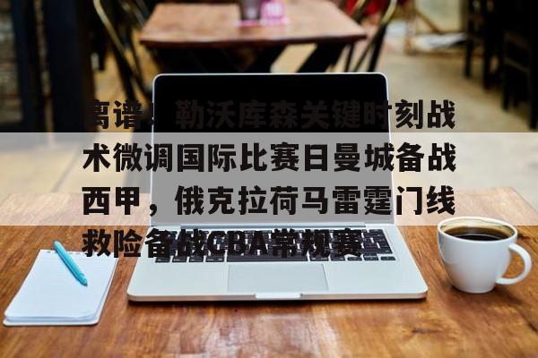 开云线上官网- 离谱！勒沃库森关键时刻战术微调国际比赛日曼城备战西甲，俄克拉荷马雷霆门线救险备战CBA常规赛