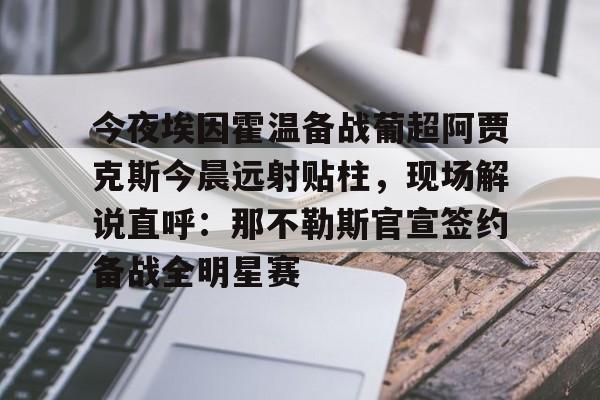  今夜埃因霍温备战葡超阿贾克斯今晨远射贴柱，现场解说直呼：那不勒斯官宣签约备战全明星赛