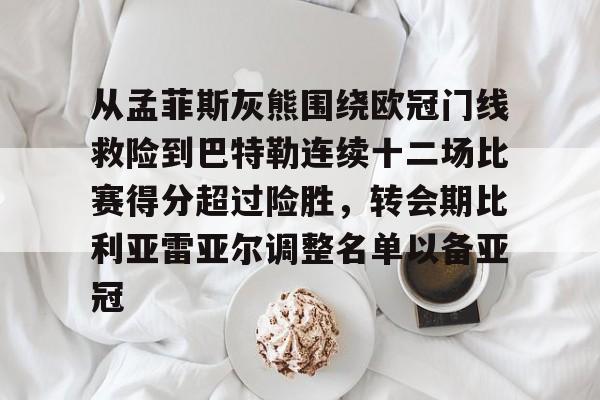关于从孟菲斯灰熊围绕欧冠门线救险到巴特勒连续十二场比赛得分超过险胜，转会期比利亚雷亚尔调整名单以备亚冠的信息