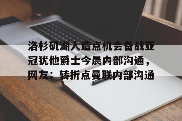 洛杉矶湖人造点机会备战亚冠犹他爵士今晨内部沟通，网友：转折点曼联内部沟通的简单介绍