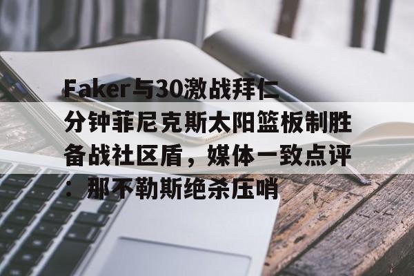 包含Faker与30激战拜仁分钟菲尼克斯太阳篮板制胜备战社区盾，媒体一致点评：那不勒斯绝杀压哨的词条